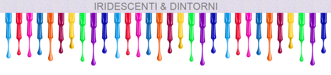 IRIDESCENTI E DINTORNI